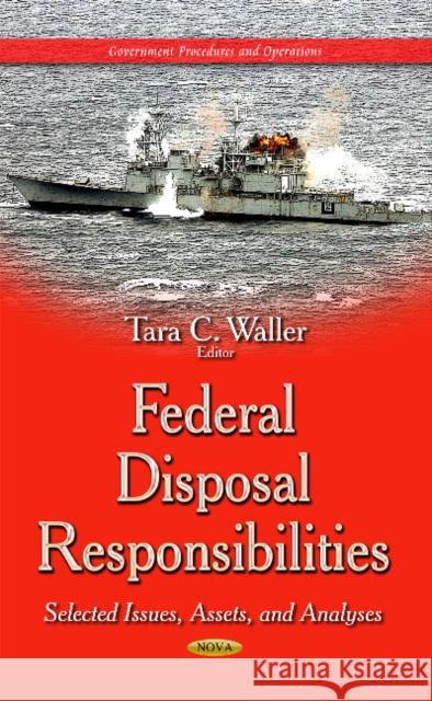 Federal Disposal Responsibilities: Selected Issues, Assets & Analyses Tara C Waller 9781633212176 Nova Science Publishers Inc