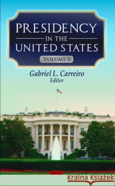 Presidency in the United States: Volume 6 Gabriel L Carreiro 9781633212312 Nova Science Publishers Inc