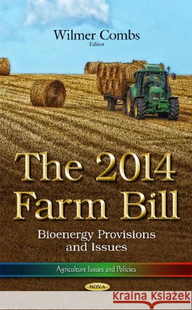 The 2014 Farm Bill: The 2014 Farm Bill: Bioenergy Provisions and Issues Wilmer Combs 9781633214323 Nova Science Publishers Inc