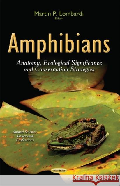 Amphibians: Anatomy, Ecological Significance & Conservation Strategies Martin P Lombardi 9781633214347 Nova Science Publishers Inc