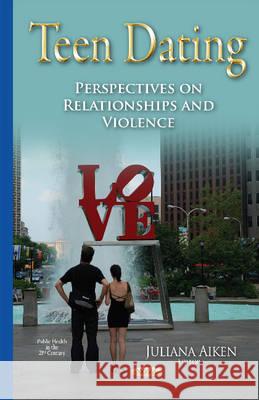 Teen Dating: Perspectives on Relationships & Violence Juliana Aiken 9781633214484 Nova Science Publishers Inc