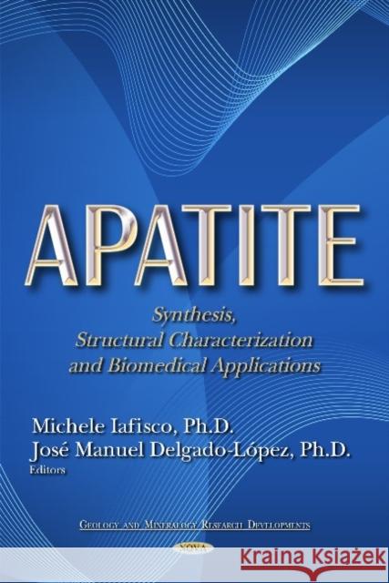 Apatite: Synthesis, Structural Characterization and Biomedical Applications Michele Iafisco, Jose Manuel Delgado-Lopez 9781633215009 Nova Science Publishers Inc
