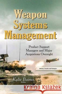 Weapon Systems Management: Product Support Managers and Major Acquistions Oversight Kylie Baines 9781633215139 Nova Science Publishers Inc