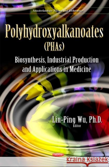 Polyhydroxyalkanoates (PHAs): Polyhydroxyalkanoates (PHAs): Biosynthesis, Industrial Production and Applications in Medicine LinPing Wu 9781633216228 Nova Science Publishers Inc