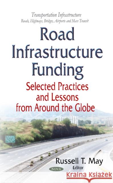 Road Infrastructure Funding: Selected Practices and Lessons From Around the Globe Russell T May 9781633216334 Nova Science Publishers Inc