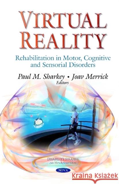 Virtual Reality: Rehabilitation in Motor, Cognitive & Sensorial Disorders Paul M Sharkey, HDipEE, B.Sc (Eng), MA, PhD, FIET, MISVR & CEng, Joav Merrick, MD, MMedSci, DMSc 9781633217737