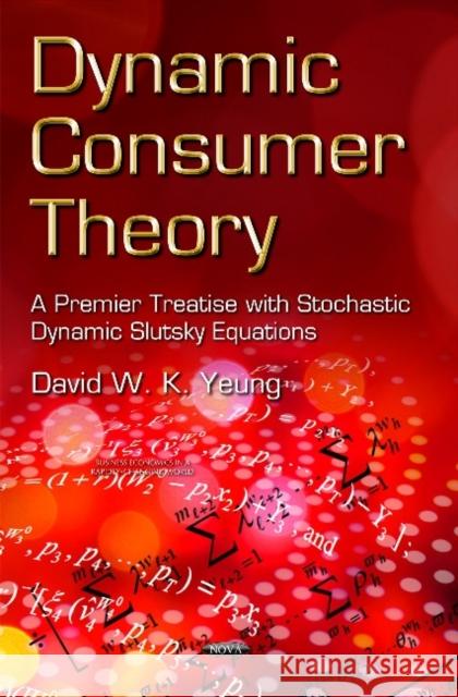 Dynamic Consumer Theory: A Premier Treatise with Stochastic Dynamic Slutsky Equations David Wing-kay Yeung 9781633217966