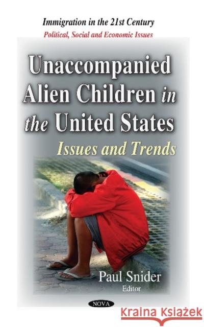 Unaccompanied Alien Children in the United States: Issues & Trends Paul Snider 9781633218321