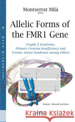 Allelic Forms of the FMR1 Gene: Fragile X Syndrome, Primary Ovarian Insufficiency & Tremor Ataxia Syndrome Among Others Montserrat Mila 9781633219144 Nova Science Publishers Inc