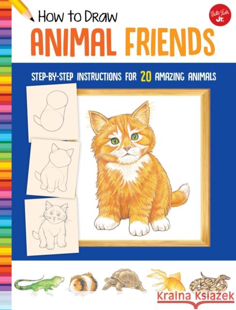 How to Draw Animal Friends: Step-by-step instructions for 20 amazing animals Walter Foster Jr. Creative Team 9781633227507 Walter Foster Jr
