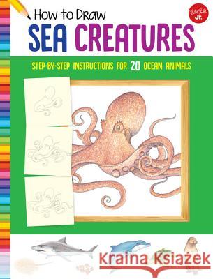 How to Draw Sea Creatures: Step-By-Step Instructions for 20 Ocean Animals Farrell, Russell 9781633227569 Walter Foster Jr