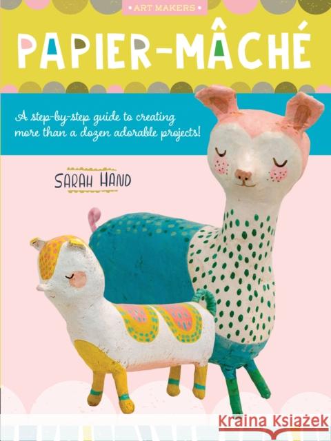 Papier Mache: A step-by-step guide to creating more than a dozen adorable projects! Sarah Hand 9781633228924 Walter Foster Publishing