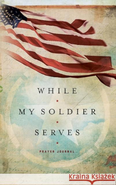 While My Soldier Serves: Prayers for Those with Loved Ones in the Military Melson, Edie 9781633261020 Ellie Claire