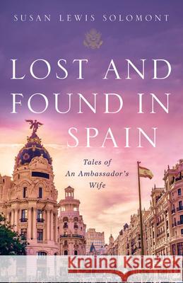 Lost and Found in Spain: Tales of an Ambassador's Wife Susan Lewis Solomont 9781633310308 Disruption Books