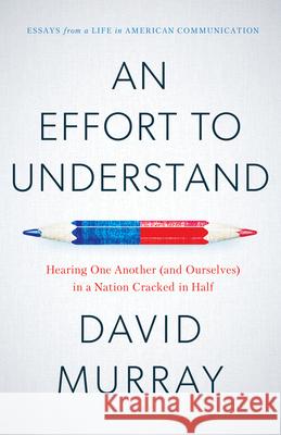An Effort to Understand: Hearing One Another (and Ourselves) in a Nation Cracked in Half David Murray 9781633310483 Disruption Books