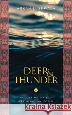 Deer & Thunder: Indigenous Ways of Restoring the World Arkan Lushwala 9781633310926 Disruption Books