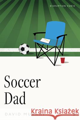 Soccer Dad David Murray 9781633311374
