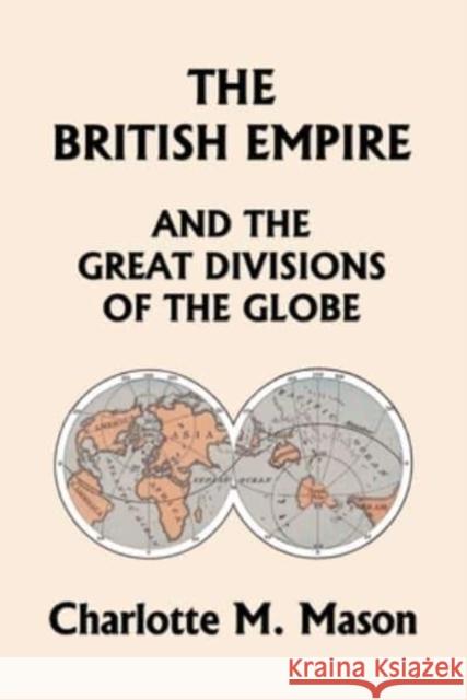 The British Empire and the Great Divisions of the Globe, Book II in the Ambleside Geography Series (Yesterday's Classics) Charlotte M. Mason 9781633341661