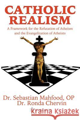 Catholic Realism: A Framework for the Refutation of Atheism and the Evangelization of Atheists Dr Sebastian Mahfood Dr Ronda Chervin 9781633370241 Proving Press