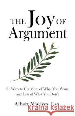 The Joy of Argument: 91 Ways to Get More of What You Want, and Less of What You Don't Navarra, Albert 9781633370456 Boyle & Dalton