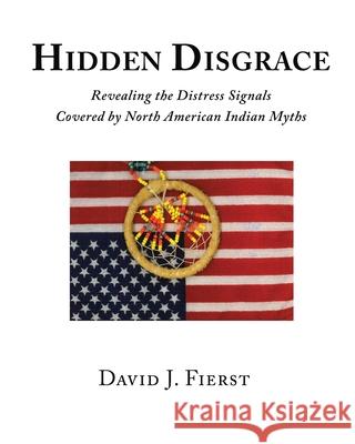 Hidden Disgrace: Revealing the Distress Signals Covered by North American Indian Myths David J. Fierst 9781633373747 Proving Press