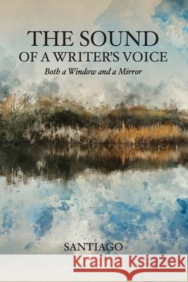 The Sound of a Writer's Voice: Both a Window and a Mirror Santiago 9781633373983