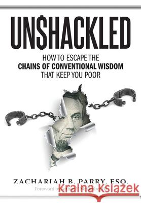 Unshackled: How to Escape the Chains of Conventional Wisdom that Keep You Poor Zachariah Parry 9781633374232 Fortune Law Firm
