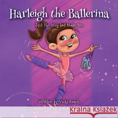 Harleigh the Ballerina: Just the Way God Made Me Vicki Roach Ricardo Ramire 9781633375369