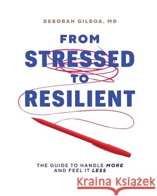 From Stressed to Resilient: The Guide to Handle More and Feel It Less Deborah Gilboa 9781633375956 CNS Publishing