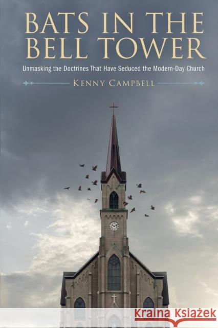 Bats in the Bell Tower: Unmasking the Doctrines That have Seduced the Modern-Day Church Kenny Campbell   9781633376427 Kenneth Campbell