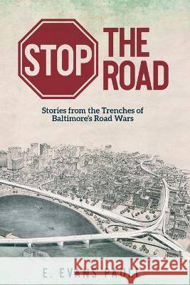 Stop the Road: Stories from the Trenches of Baltimore\'s Road Wars E. Evans Paull 9781633376441 Boyle & Dalton