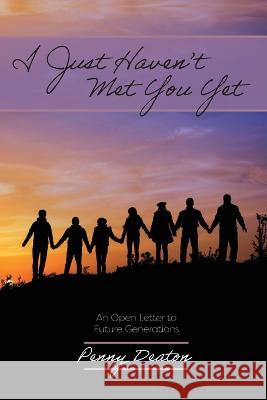 I Just Haven\'t Met You Yet: An Open Letter to Future Generations Penny Deaton 9781633376861 Proving Press