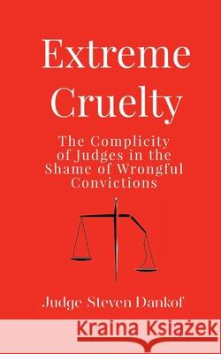 Extreme Cruelty: The Complicity of Judges in the Shame of Wrongful Convictions Steven Dankof 9781633377981 Judge Steven Dankof