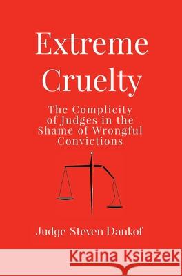 Extreme Cruelty: The Complicity of Judges in the Shame of Wrongful Convictions Steven Dankof 9781633378001 Judge Steven Dankof