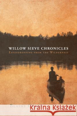 Willow Sieve Chronicles-Eavesdropping from the Wilderness Blaine Greer 9781633380622