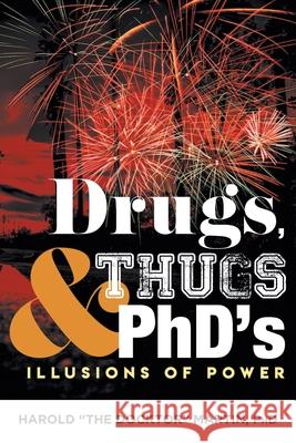 Drugs, Thugs and PhD's: Illusions Of Power Harold The Docktor Martin, PhD 9781633389786