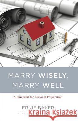 Marry Wisely, Marry Well: A Blueprint for Personal Preparation Ernie Baker 9781633421189 Shepherd Press