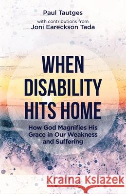 When Disability Hits Home: How God Magnifies His Grace in Our Weakness and Suffering Paul Tautges Joni Eareckson Tada 9781633421929 Shepherd Press