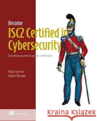 Become Isc2 Certified in Cybersecurity: Everything You Need to Get the Certification Paulo Carreira Andre? Miranda Loura?o 9781633435667 Manning Publications