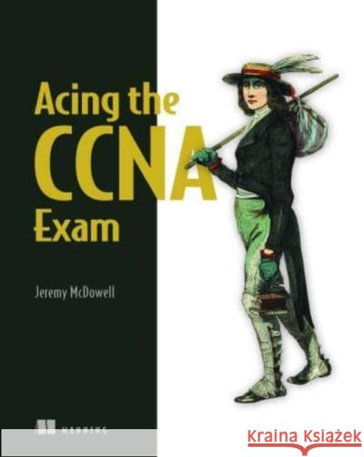 Acing the CCNA Exam: Volume 2 Advanced Networking and Security Jeremy McDowell 9781633435780 Manning Publications