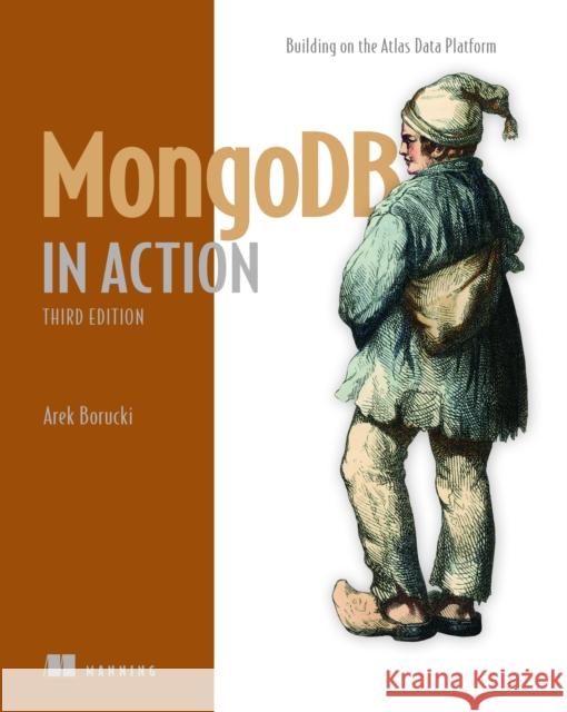 MongoDB in Action, Third Edition: Building on the Atlas Data Platform Arek Borucki 9781633436077 Manning Publications