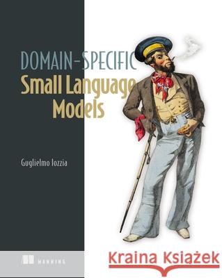 Domain-Specific Small Language Models Guglielmo Iozzia 9781633436701 Manning Publications