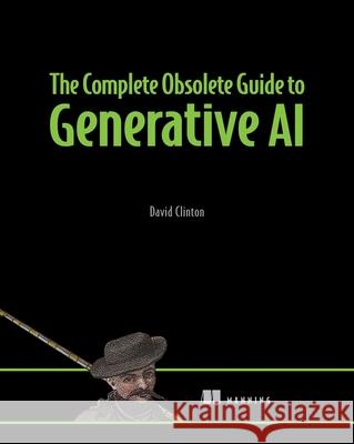 The Complete Obsolete Guide to Generative AI Clinton David 9781633436985 Manning Publications
