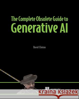 The Complete Obsolete Guide to Generative AI Clinton David 9781633436985