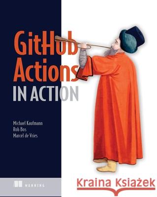 Github Actions in Action Michael Kaufmann Rob Ros Marcel d 9781633437302 Manning Publications