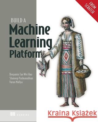 Build a Machine Learning Platform (From Scratch) Varun Mallya 9781633437333 Manning Publications