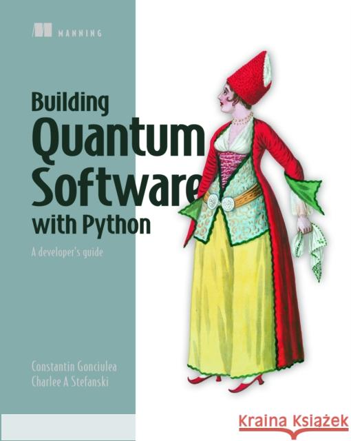 Building Quantum Software in Python: A Developer's Guide Constantin Gonciulea Charlee Stefanski 9781633437630 Manning Publications