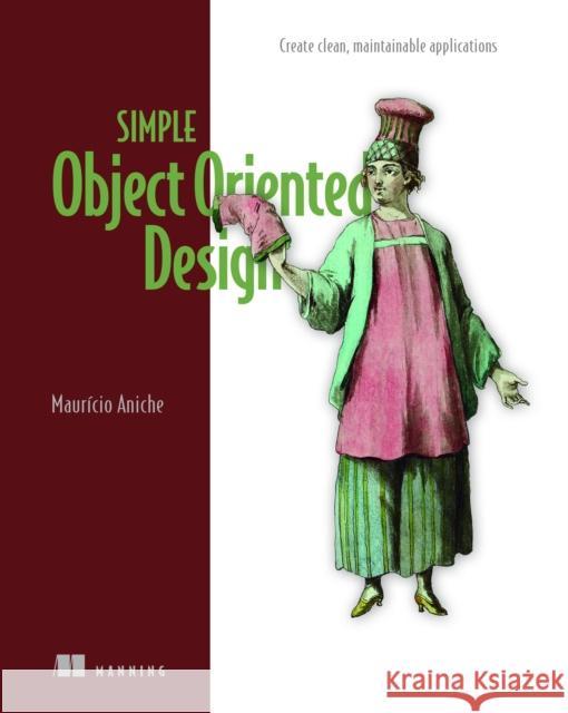 Simple Object Oriented Design: Create Clean, Maintainable Applications Mauricio Aniche 9781633437999 Manning Publications