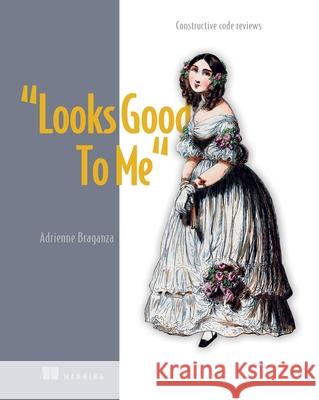 Looks Good To Me Adrienne Braganza 9781633438125 Manning Publications