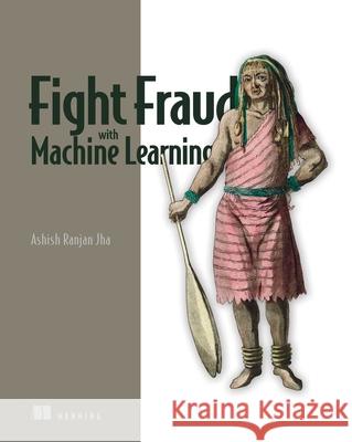Fight Fraud with Machine Learning Ashish Jha 9781633438224